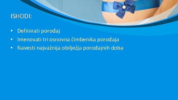 ISHODI: • Definirati porođaj • Imenovati tri osnovna čimbenika porođaja • Navesti najvažnija obilježja ISHODI: • Definirati porođaj • Imenovati tri osnovna čimbenika porođaja • Navesti najvažnija obilježja