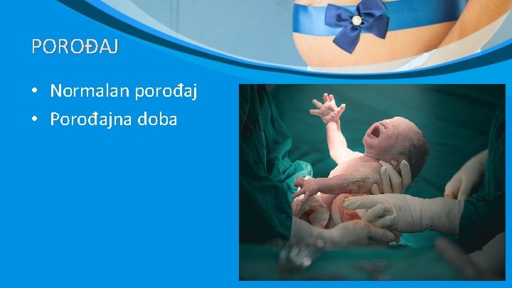 POROĐAJ • Normalan porođaj • Porođajna doba POROĐAJ • Normalan porođaj • Porođajna doba