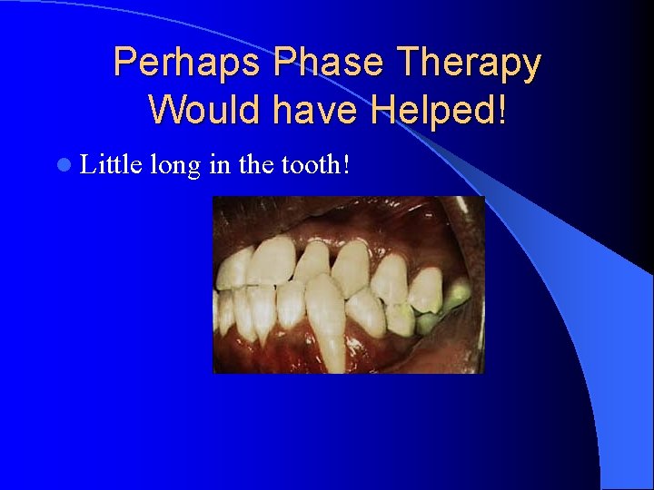 Perhaps Phase Therapy Would have Helped! l Little long in the tooth! 