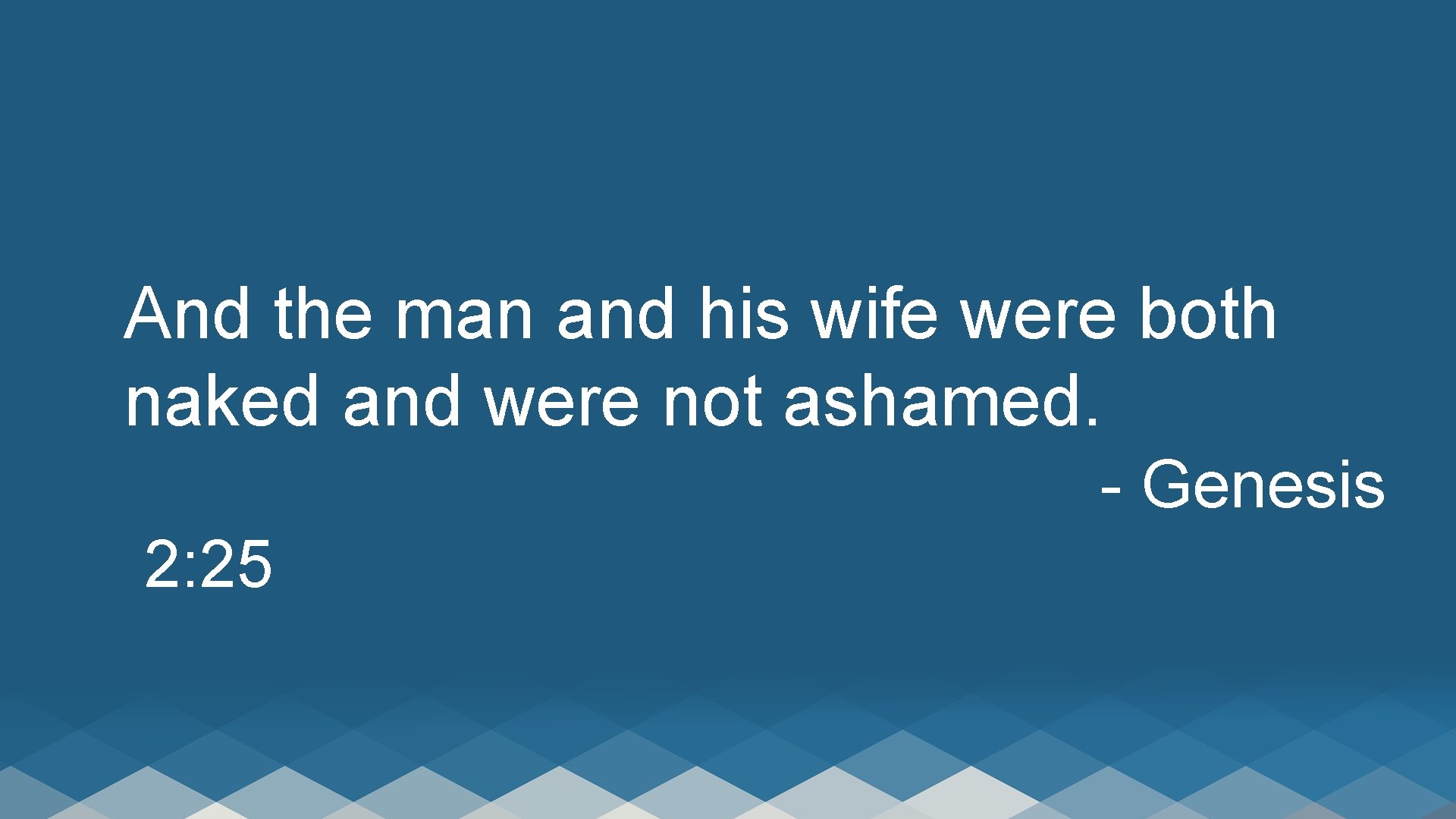 And the man and his wife were both naked and were not ashamed. -