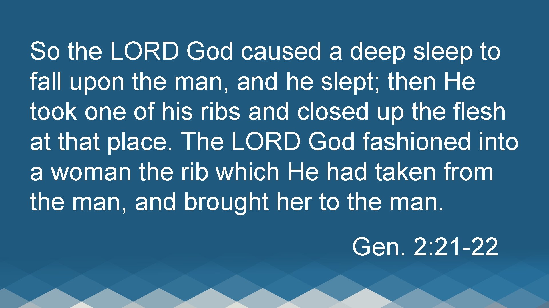 So the LORD God caused a deep sleep to fall upon the man, and