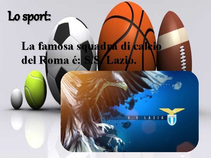 Lo sport: La famosa squadra di calcio del Roma é: S. S. Lazio. 