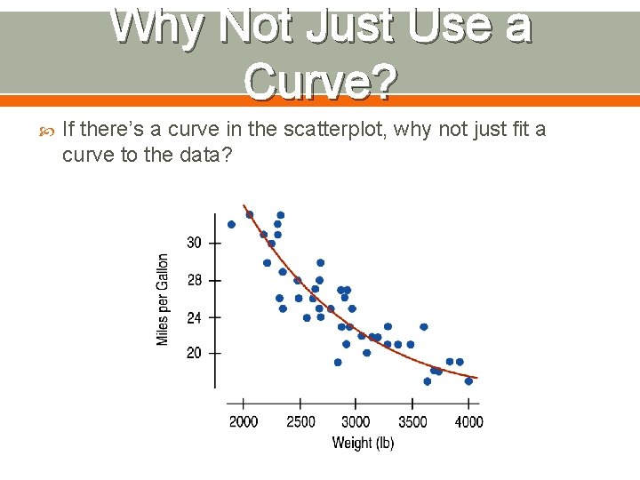 Why Not Just Use a Curve? If there’s a curve in the scatterplot, why