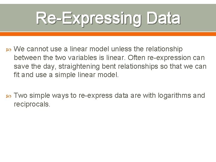 Re-Expressing Data We cannot use a linear model unless the relationship between the two