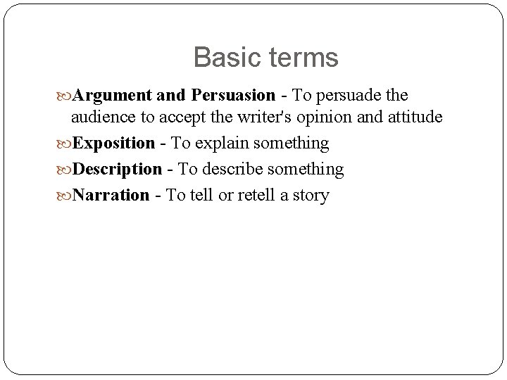 Basic terms Argument and Persuasion - To persuade the audience to accept the writer's Basic terms Argument and Persuasion - To persuade the audience to accept the writer's