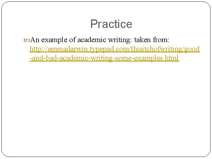 Practice An example of academic writing: taken from: http: //emmadarwin. typepad. com/thisitchofwriting/good -and-bad-academic-writing-some-examples. html Practice An example of academic writing: taken from: http: //emmadarwin. typepad. com/thisitchofwriting/good -and-bad-academic-writing-some-examples. html