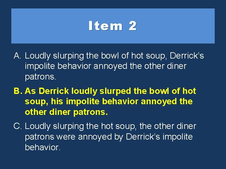 Item 2 A. Loudly slurping the bowl of hot soup, Derrick’s impolite behavior annoyed