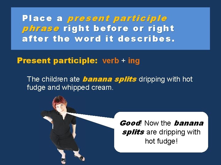 Place a present participle phrase right before or right after the word it describes.
