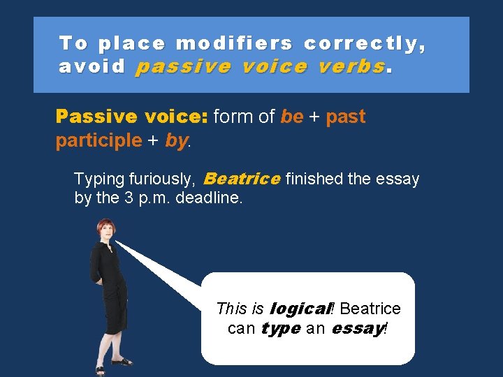 To place modifiers correctly, avoid passive voice verbs. Passive voice: form of be +