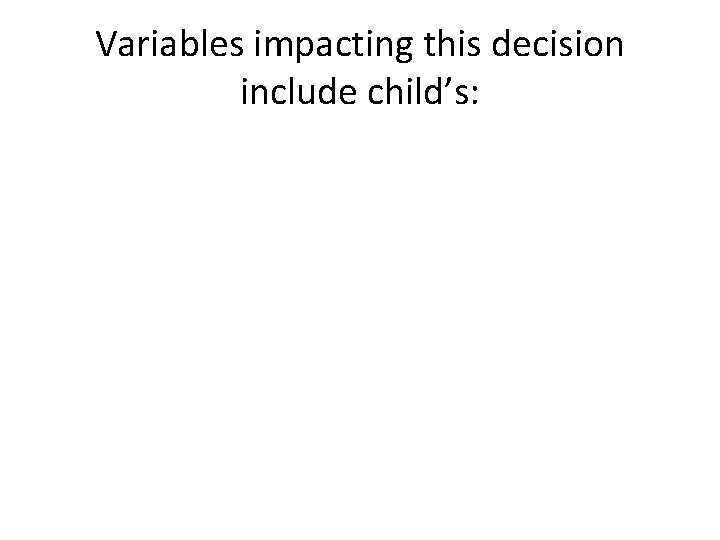 Variables impacting this decision include child’s: 