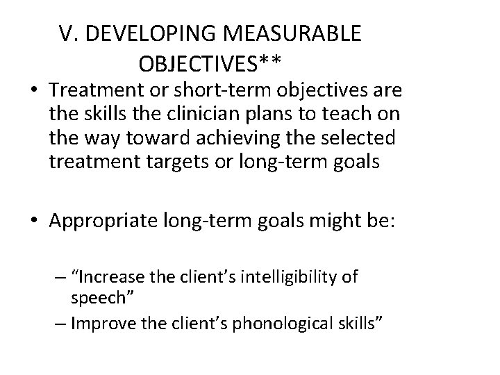 V. DEVELOPING MEASURABLE OBJECTIVES** • Treatment or short-term objectives are the skills the clinician