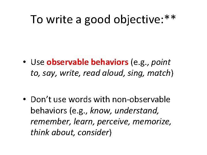 To write a good objective: ** • Use observable behaviors (e. g. , point