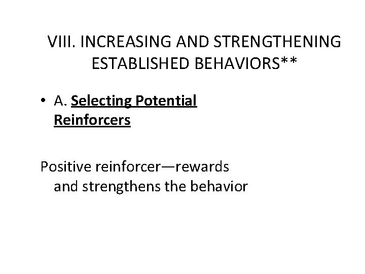 VIII. INCREASING AND STRENGTHENING ESTABLISHED BEHAVIORS** • A. Selecting Potential Reinforcers Positive reinforcer—rewards and