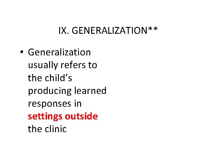 IX. GENERALIZATION** • Generalization usually refers to the child’s producing learned responses in settings