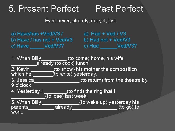 5. Present Perfect Past Perfect Ever, never, already, not yet, just a) Have/has +Ved/V