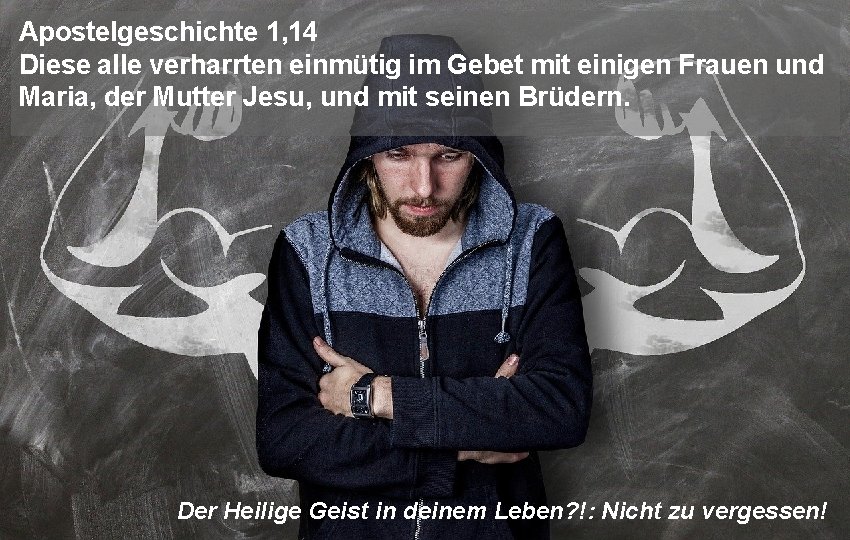 Apostelgeschichte 1, 14 Diese alle verharrten einmütig im Gebet mit einigen Frauen und Maria,