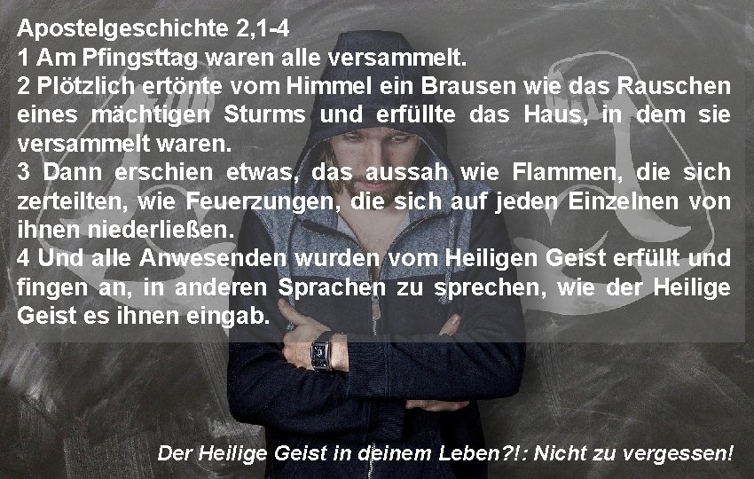 Apostelgeschichte 2, 1 -4 1 Am Pfingsttag waren alle versammelt. 2 Plötzlich ertönte vom