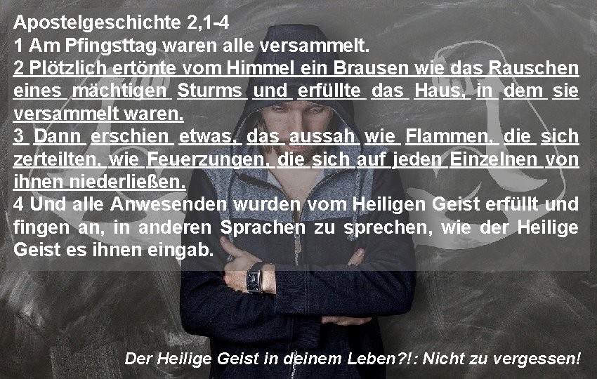 Apostelgeschichte 2, 1 -4 1 Am Pfingsttag waren alle versammelt. 2 Plötzlich ertönte vom