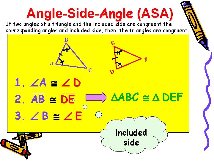 Angle-Side-Angle (ASA) If two angles of a triangle and the included side are congruent