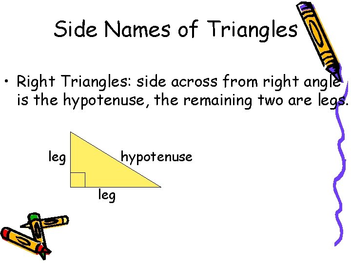 Side Names of Triangles • Right Triangles: side across from right angle is the