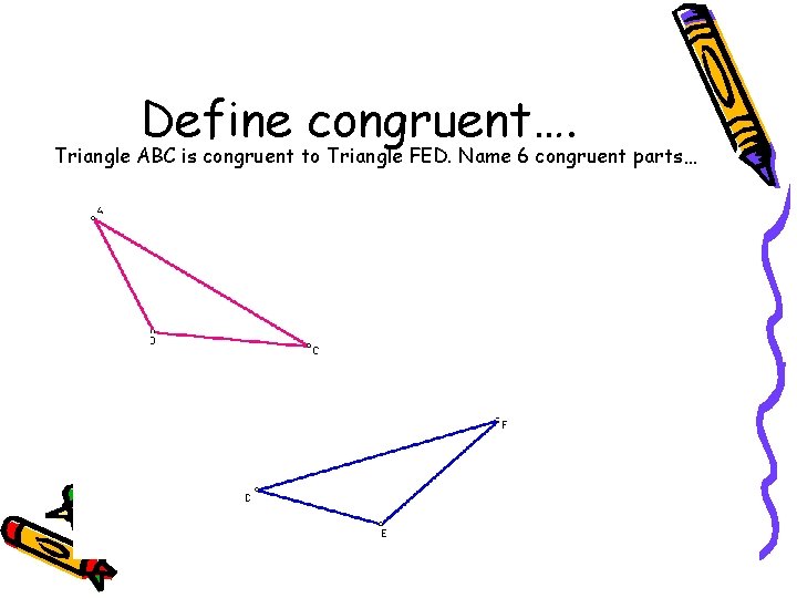 Define congruent…. Triangle ABC is congruent to Triangle FED. Name 6 congruent parts… 