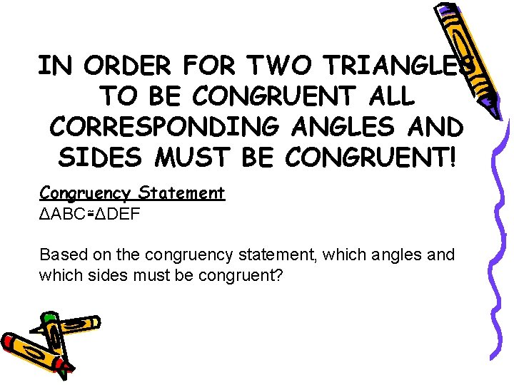 IN ORDER FOR TWO TRIANGLES TO BE CONGRUENT ALL CORRESPONDING ANGLES AND SIDES MUST