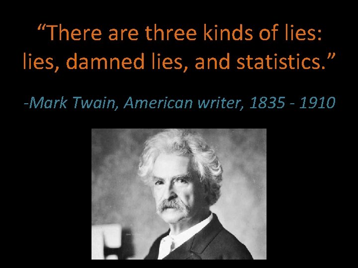 “There are three kinds of lies: lies, damned lies, and statistics. ” -Mark Twain,