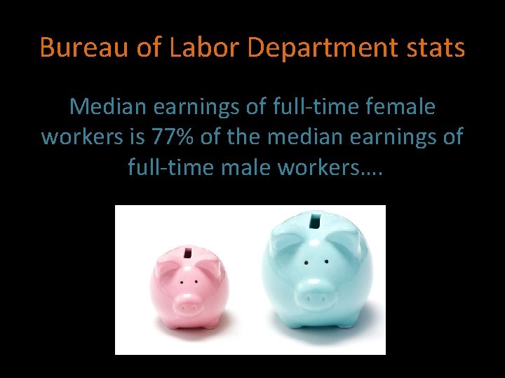 Bureau of Labor Department stats Median earnings of full-time female workers is 77% of