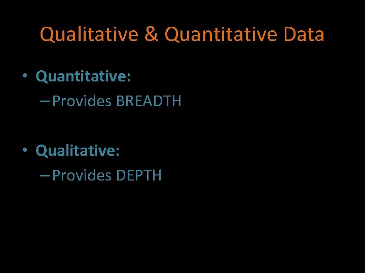 Qualitative & Quantitative Data • Quantitative: – Provides BREADTH • Qualitative: – Provides DEPTH