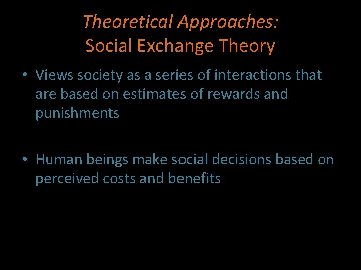 Theoretical Approaches: Social Exchange Theory • Views society as a series of interactions that