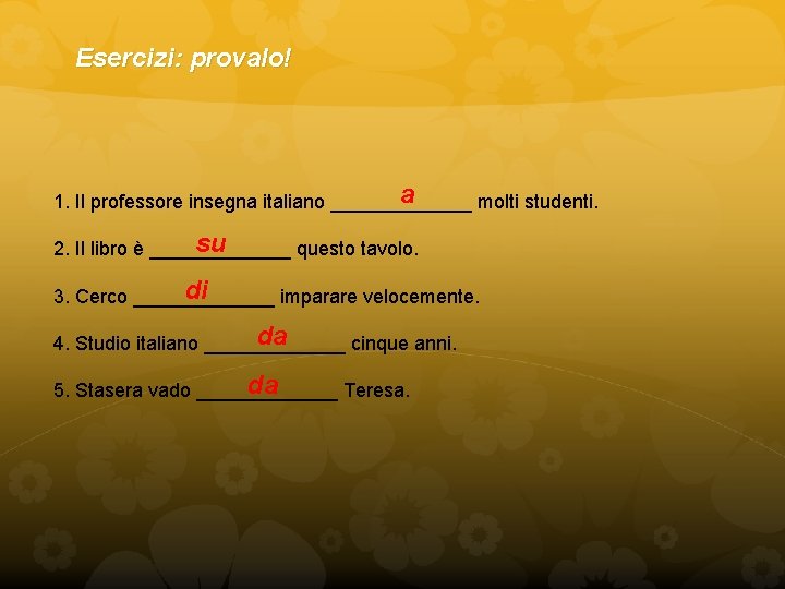 Esercizi: provalo! a 1. Il professore insegna italiano _______ molti studenti. su 2. Il