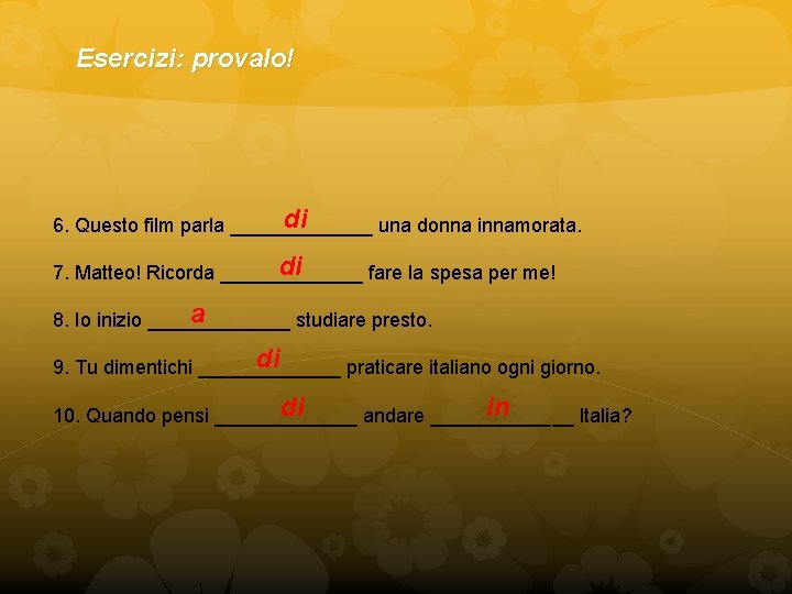 Esercizi: provalo! di 6. Questo film parla _______ una donna innamorata. di 7. Matteo!