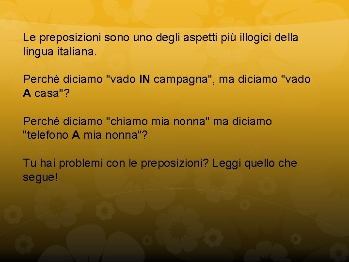 Le preposizioni sono uno degli aspetti più illogici della lingua italiana. Perché diciamo "vado