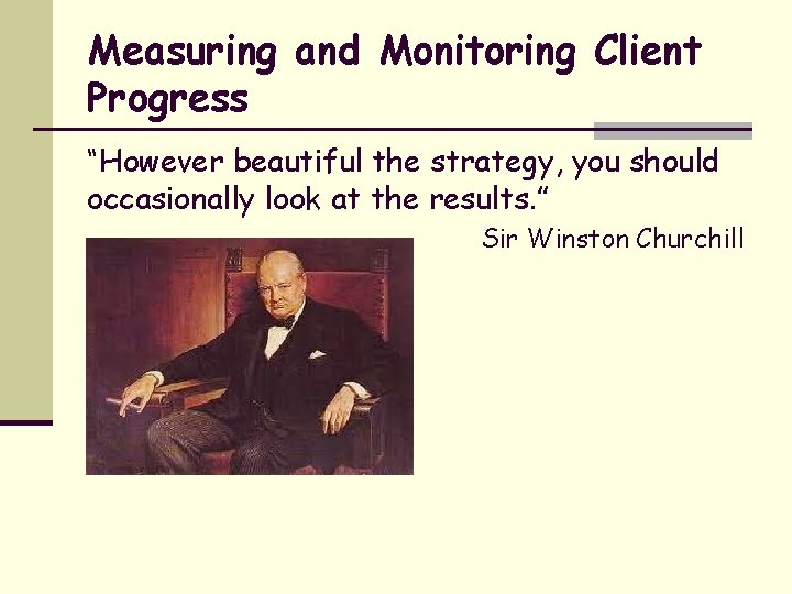 Measuring and Monitoring Client Progress “However beautiful the strategy, you should occasionally look at
