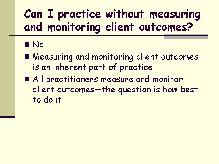 Can I practice without measuring and monitoring client outcomes? n No n Measuring and