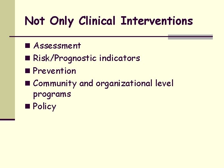 Not Only Clinical Interventions n Assessment n Risk/Prognostic indicators n Prevention n Community and