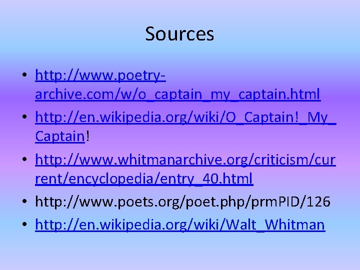 Sources • http: //www. poetryarchive. com/w/o_captain_my_captain. html • http: //en. wikipedia. org/wiki/O_Captain!_My_ Captain! •