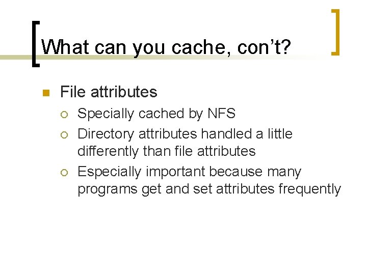 What can you cache, con’t? n File attributes ¡ ¡ ¡ Specially cached by