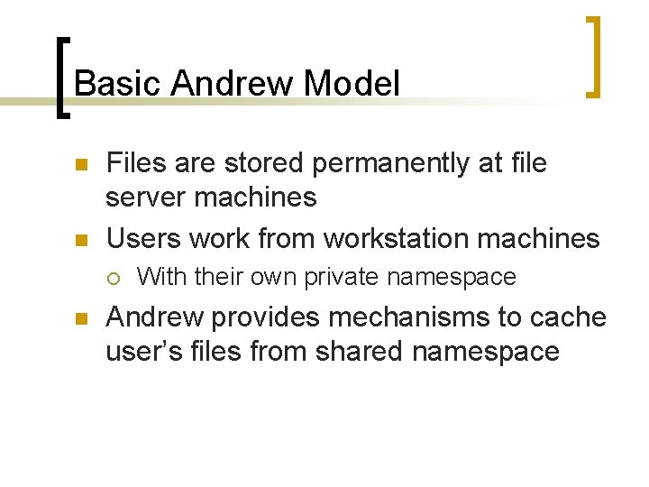 Basic Andrew Model n n Files are stored permanently at file server machines Users