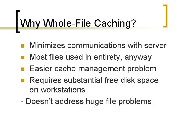Why Whole-File Caching? Minimizes communications with server n Most files used in entirety, anyway