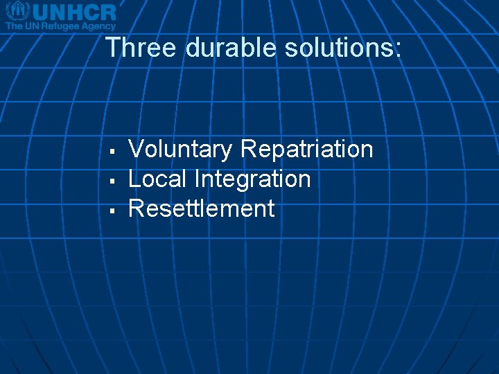 Three durable solutions: § § § Voluntary Repatriation Local Integration Resettlement 