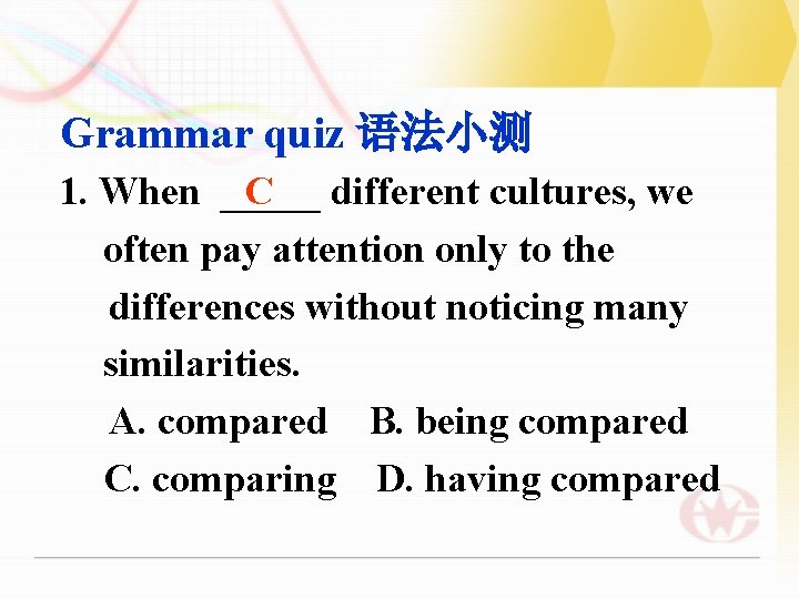 Grammar quiz 语法小测 1. When _____ C different cultures, we often pay attention only