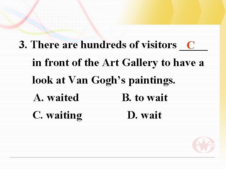 3. There are hundreds of visitors _____ C in front of the Art Gallery