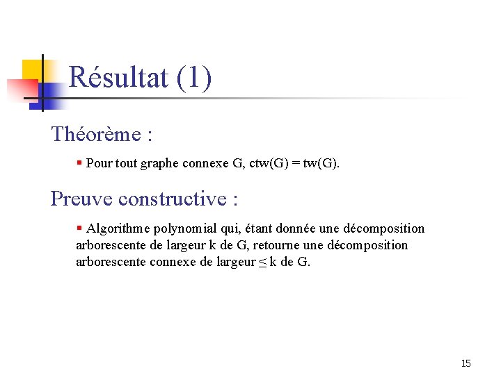 Résultat (1) Théorème : § Pour tout graphe connexe G, ctw(G) = tw(G). Preuve