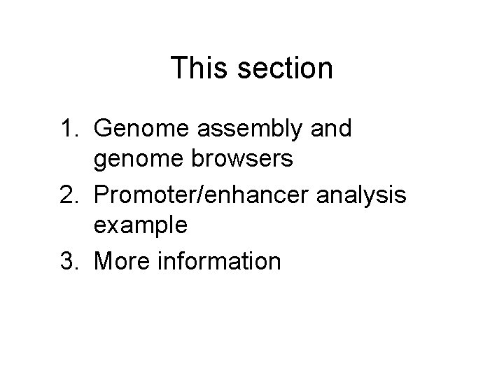 This section 1. Genome assembly and genome browsers 2. Promoter/enhancer analysis example 3. More