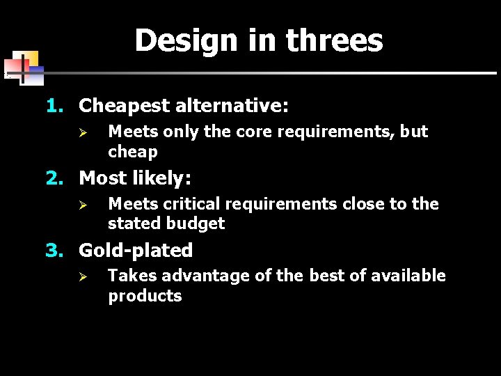 Design in threes 1. Cheapest alternative: Ø Meets only the core requirements, but cheap