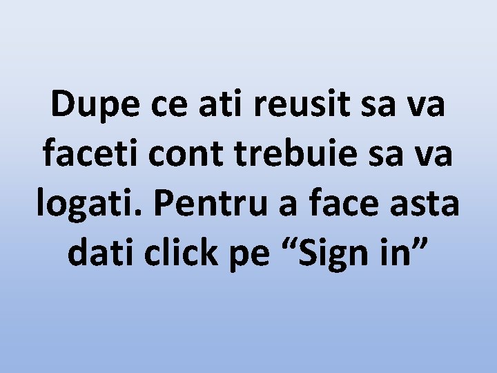 Dupe ce ati reusit sa va faceti cont trebuie sa va logati. Pentru a