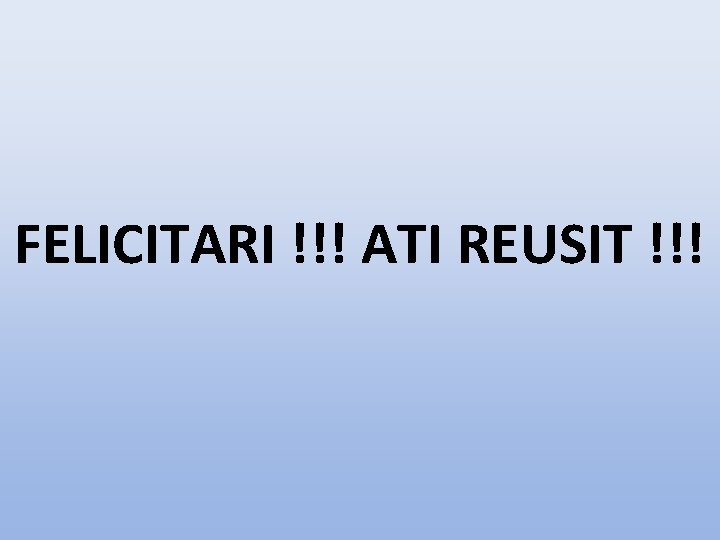 FELICITARI !!! ATI REUSIT !!! 