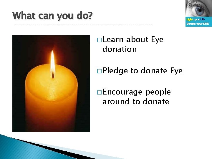 What can you do? ---------------------------------- � Learn about Eye donation � Pledge to donate