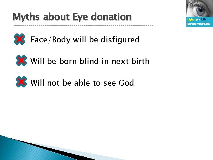 Myths about Eye donation ---------------------------------- Face/Body will be disfigured Will be born blind in